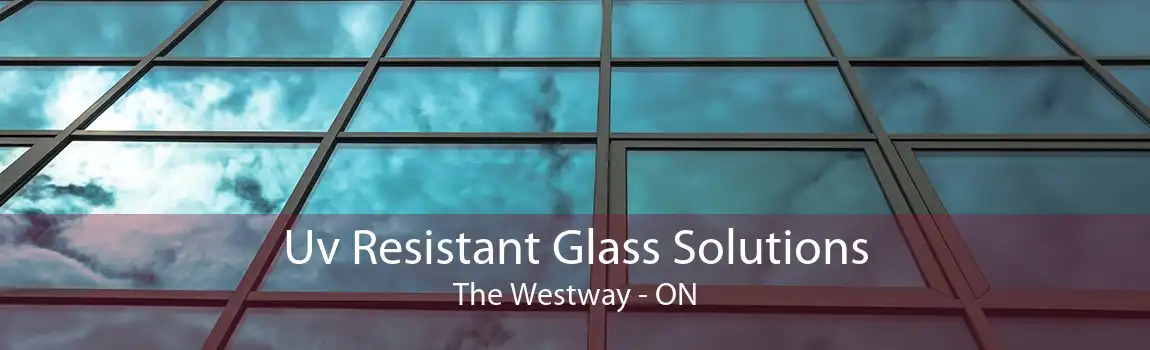 Uv Resistant Glass Solutions The Westway - ON