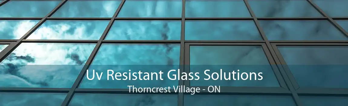 Uv Resistant Glass Solutions Thorncrest Village - ON