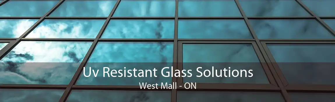 Uv Resistant Glass Solutions West Mall - ON